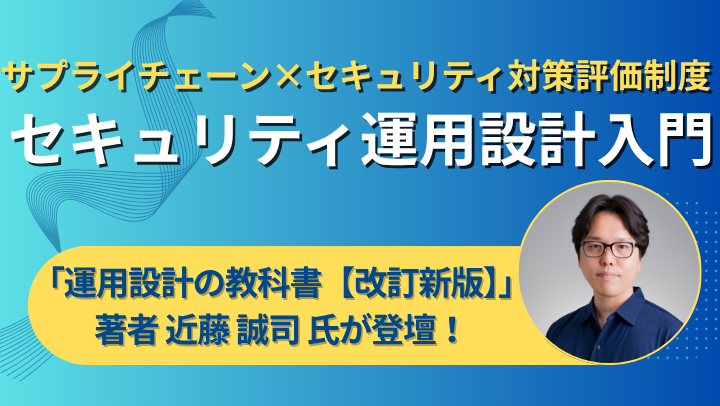 【アーカイブ】「サプライチェーン強化に向けたセキュリティ対策評価制度」から考えるセキュリティ運用設計入門 ― 要求される対策を“回る仕組み”に変える考え方のサムネイル