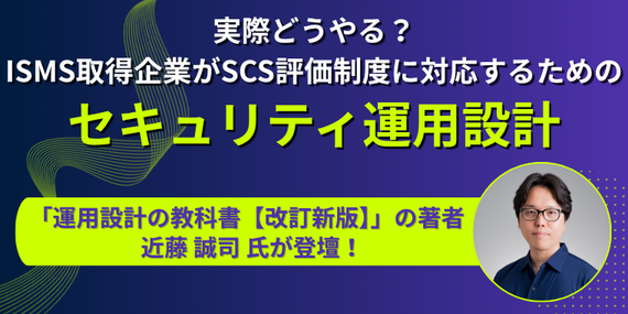 【アーカイブ】 実際どうやる？ISMS取得企業がSCS評価制度に対応するためのセキュリティ運用設計のサムネイル
