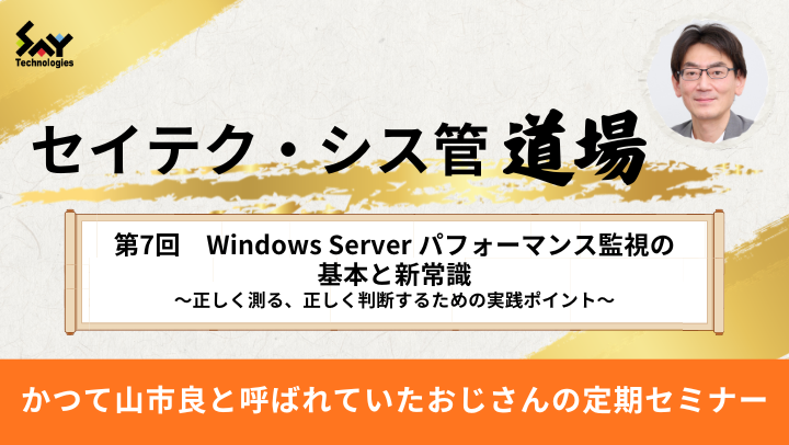 【アーカイブ】セイテク・シス管道場　第7回　Windows Server パフォーマンス監視の基本と新常識～正しく測る、正しく判断するための実践ポイント～のサムネイル