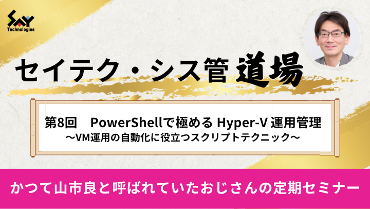 【アーカイブ】セイテク・シス管道場　第8回　PowerShellで極める　　　Hyper-V 運用管理 ～VM運用の自動化に役立つスクリプトテクニック～のサムネイル