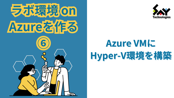 vol.17　ラボ環境 on Azureを作る（5） － Azure VMにHyper-V環境を構築のサムネイル