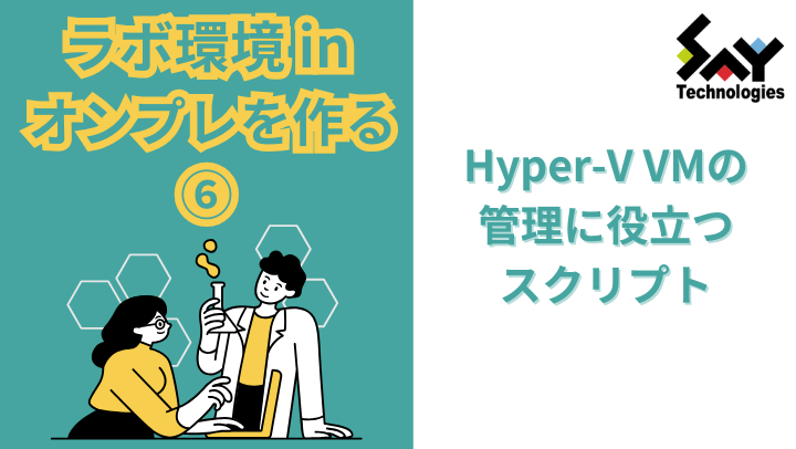 vol.38 Hyper-V VMの管理に役立つスクリプト|ラボ環境 in オンプレを作る(6)のサムネイル