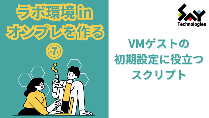 vol.39　VMゲストの初期設定に役立つスクリプト｜ラボ環境 in オンプレを作る（7）のサムネイル