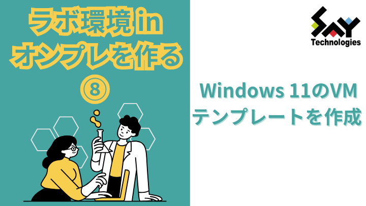 vol.40　Windows 11のVMテンプレートを作成｜ラボ環境 in オンプレを作る（8）のサムネイル