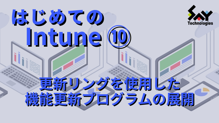 vol.99 更新リングを使用した機能更新プログラムの展開|はじめてのIntune(10)のサムネイル