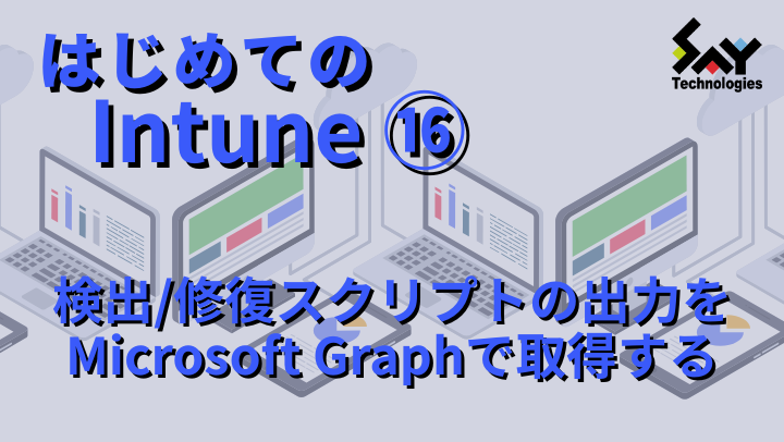 vol.104　検出/修復スクリプトの出力をMicrosoft Graphで取得する｜はじめてのIntune（15）のサムネイル