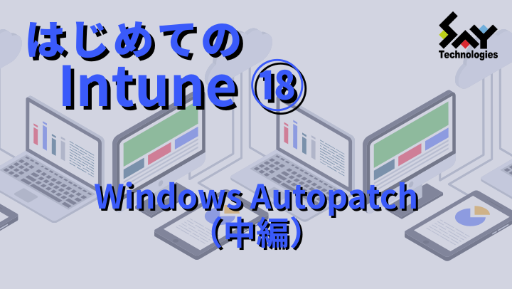 vol.106 Windows Autopatch(中編)|はじめてのIntune(17)のサムネイル