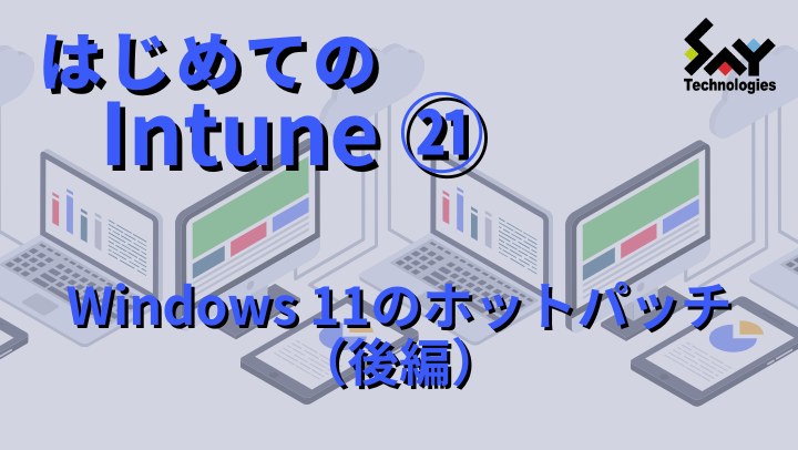 vol.109　Windows 11のホットパッチ（後編）｜はじめてのIntune（20）のサムネイル