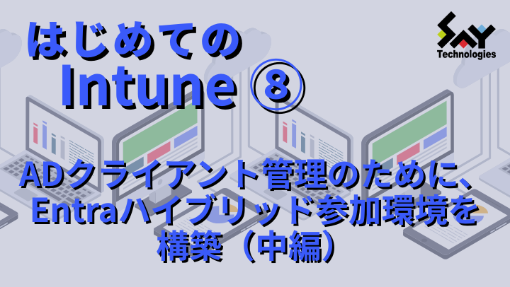 vol.97　ADクライアント管理のために、Entraハイブリッド参加環境を構築（中編）｜はじめてのIntune（8）のサムネイル