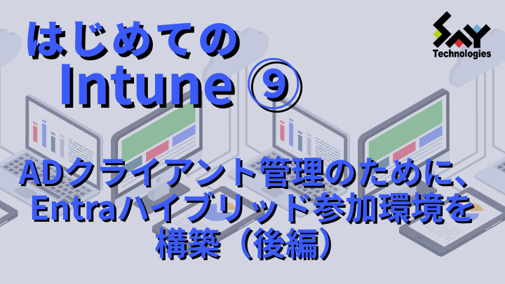 vol.98　ADクライアント管理のために、Entraハイブリッド参加環境を構築（後編）｜はじめてのIntune（9）のサムネイル