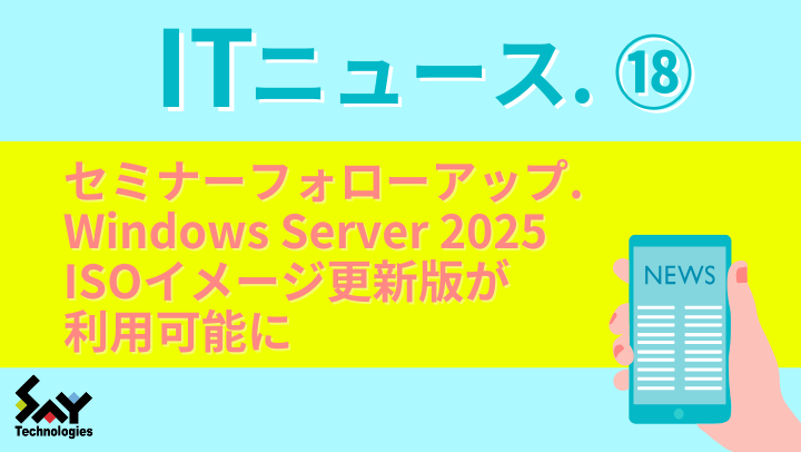 ITニュース＆セミナーフォローアップ.　Windows Server 2025 ISOイメージ更新版が利用可能にのサムネイル