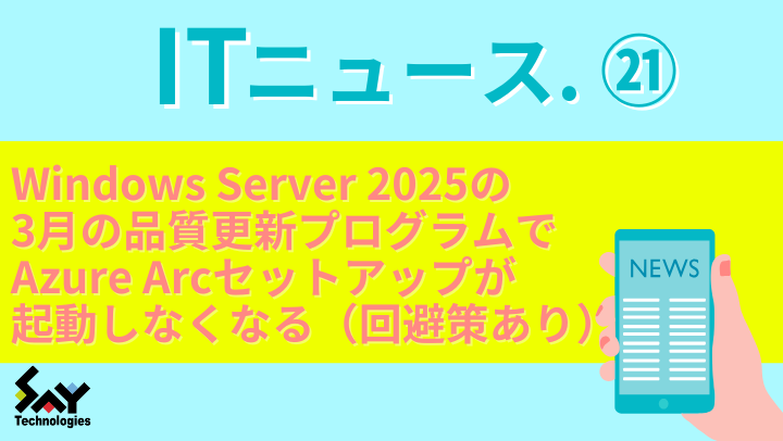 ITニュース.　Windows Server 2025の3月の品質更新プログラムでAzure Arcセットアップが起動しなくなる（回避策あり、修正済み）のサムネイル