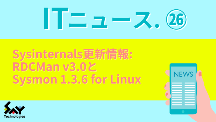ITニュース. Sysinternals更新情報: RDCMan v3.0とSysmon 1.3.6 for Linuxのサムネイル