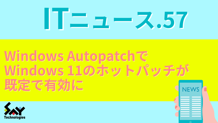 ITニュース.　Windows AutopatchでWindows 11のホットパッチが既定で有効にのサムネイル