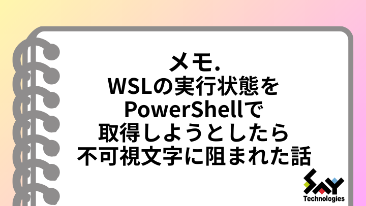 メモ.　WSLの実行状態をPowerShellで取得しようとしたら不可視文字に阻まれた話のサムネイル