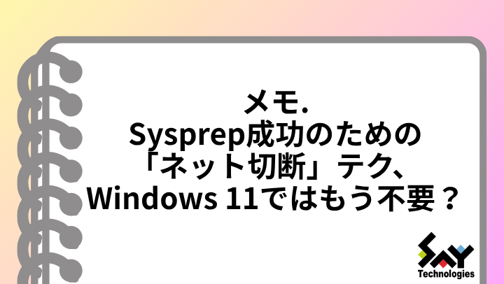 メモ.　Sysprep成功のための「ネット切断」テク、Windows 11ではもう不要？のサムネイル