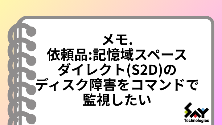 メモ.　依頼品: 記憶域スペースダイレクト（S2D）のディスク障害をコマンドで監視したいのサムネイル