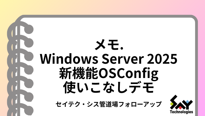 メモ.　Windows Server 2025新機能OSConfig――使いこなしデモ｜セイテク・シス管道場フォローアップのサムネイル