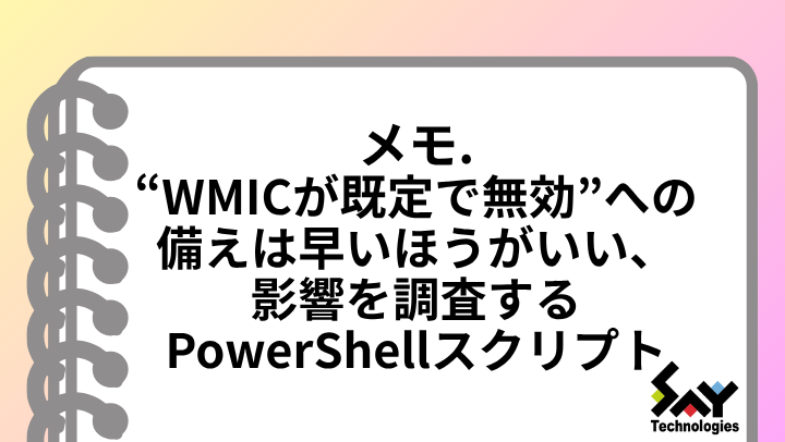 メモ. “WMICが既定で無効”への備えは早いほうがいい、影響を調査するPowerShellスクリプトのサムネイル