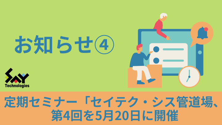 お知らせ.　定期セミナー「セイテク・シス管道場」、第4回を5月20日（火）に開催のサムネイル