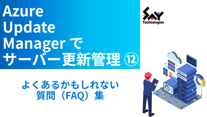 vol.123 よくあるかもしれない質問(FAQ)集|Azure Update Managerでサーバー更新管理(12、最終回)のサムネイル