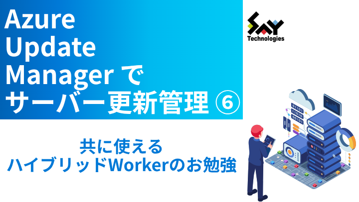 vol.117 共に使えるハイブリッドWorkerのお勉強|Azure Update Managerでサーバー更新管理(6)のサムネイル