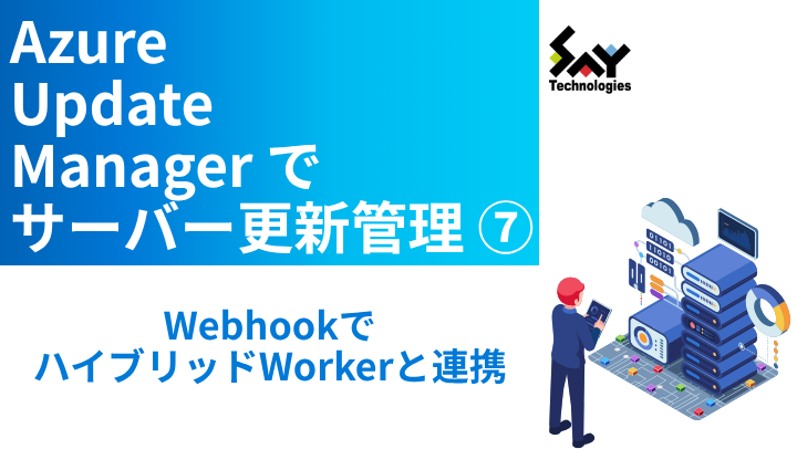 vol.118　WebhookでハイブリッドWorkerと連携｜Azure Update Managerでサーバー更新管理（7）のサムネイル
