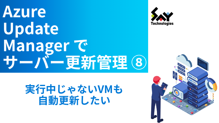 vol.119　実行中じゃないVMも自動更新したい｜Azure Update Managerでサーバー更新管理（8）のサムネイル