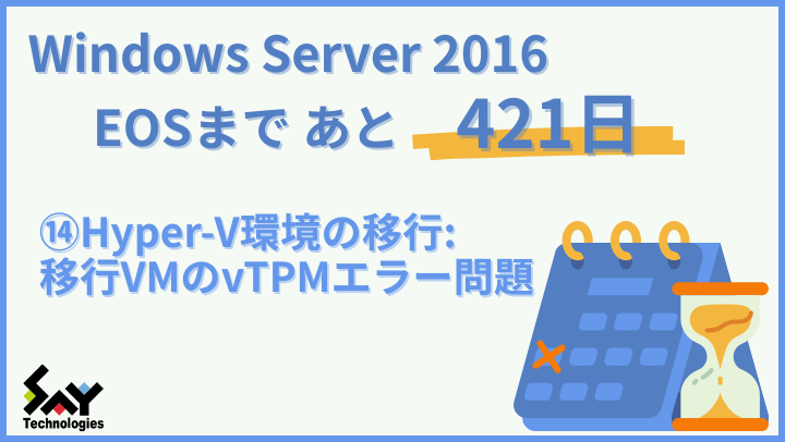 vol.155　Hyper-V環境の移行: 移行VMのvTPMエラー問題｜Windows Server 2016 EOSまであと421日のサムネイル