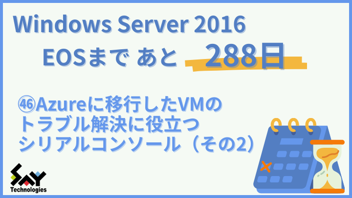 vol.190　Azureに移行したVMのトラブル解決に役立つシリアルコンソール（その2）｜Windows Server 2016 EOSまであと288日のサムネイル