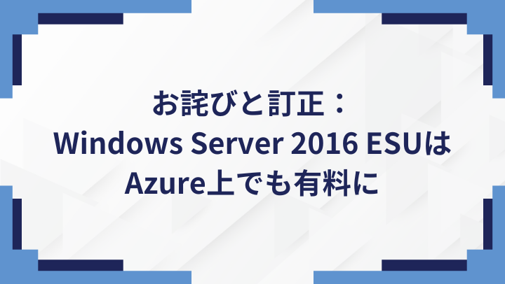 お詫びと訂正： Windows Server 2016 ESUはAzure上でも有料にのサムネイル