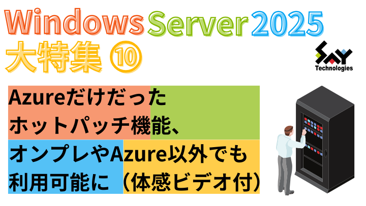 vol.71　Azureだけだったホットパッチ機能、オンプレやAzure以外でも利用可能に（体感ビデオ付）｜Windows Server 2025大特集（8）のサムネイル