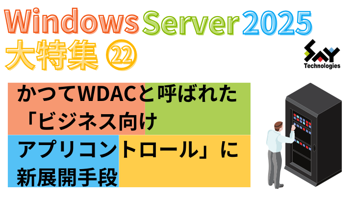 vol.81　かつてWDACと呼ばれた「ビジネス向けアプリコントロール」に新展開手段｜Windows Server 2025大特集（18）のサムネイル