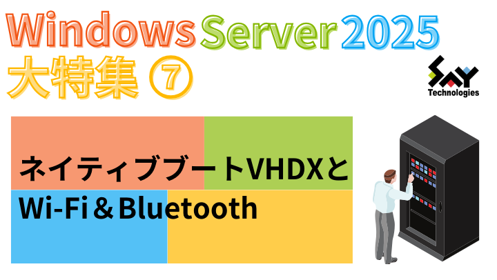 vol.69 ネイティブブートVHDXとWi-Fi&Bluetooth|Windows Server 2025大特集(6)のサムネイル
