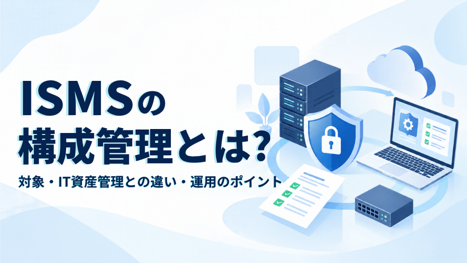 ISMSの構成管理とは？対象・IT資産管理との違い・運用のポイントのサムネイル