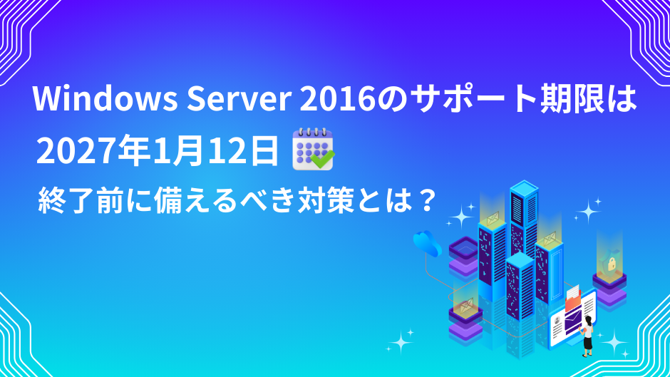 Windows Server 2016のサポート期限は2027年1月12日|終了前に備えるべき対策とは?のサムネイル